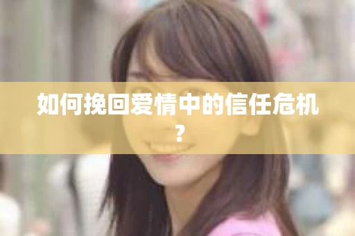 如何挽回爱情中的信任危机？