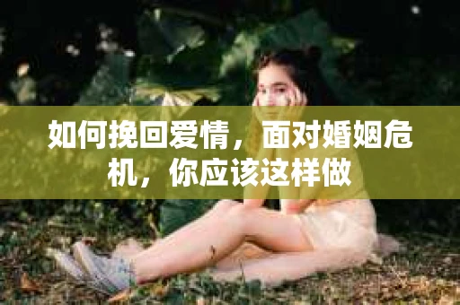 如何挽回爱情，面对婚姻危机，你应该这样做