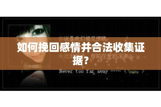 如何挽回感情并合法收集证据? 如何挽回感情并合法收集证据?