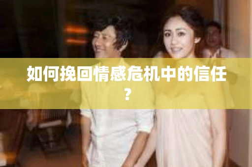 如何挽回情感危机中的信任? 如何挽回情感危机中的信任?