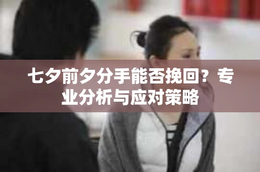 七夕前夕分手能否挽回？专业分析与应对策略