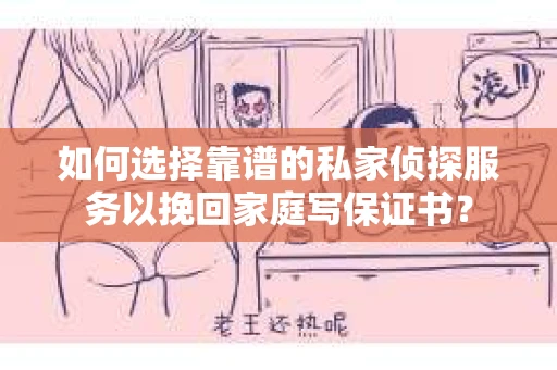 如何选择靠谱的私家侦探服务以挽回家庭写保证书？