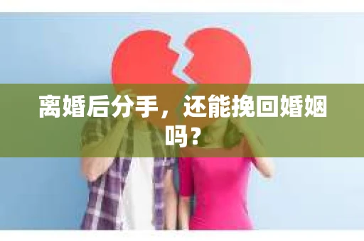 离婚后分手,还能挽回婚姻吗? 离婚后分手,还能挽回婚姻吗?