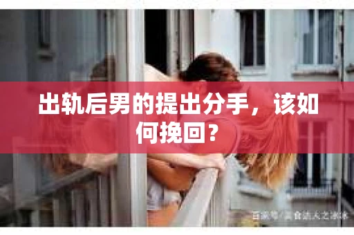 出轨后男的提出分手，该如何挽回？