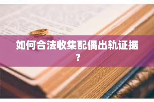 如何合法收集配偶出轨证据？