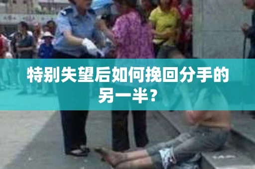 特别失望后如何挽回分手的另一半？