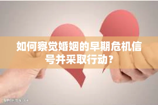 如何察觉婚姻的早期危机信号并采取行动？
