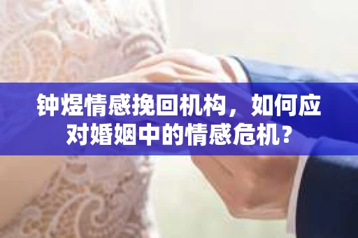 钟煜情感挽回机构，如何应对婚姻中的情感危机？