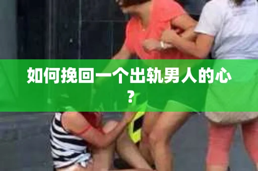 如何挽回一个出轨男人的心？