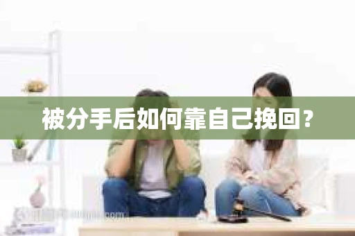 被分手后如何靠自己挽回？
