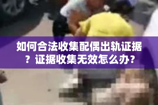 如何合法收集配偶出轨证据？证据收集无效怎么办？