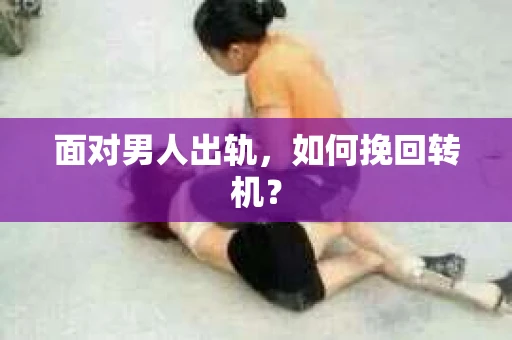 面对男人出轨，如何挽回转机？