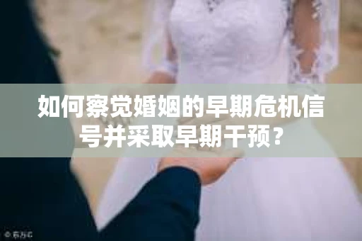如何察觉婚姻的早期危机信号并采取早期干预？