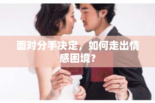 面对分手决定，如何走出情感困境？