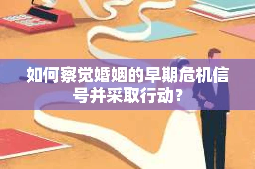 如何察觉婚姻的早期危机信号并采取行动？