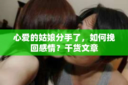 心爱的姑娘分手了，如何挽回感情？干货文章