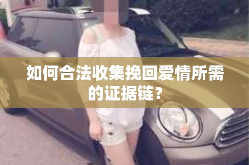 如何合法收集挽回爱情所需的证据链？