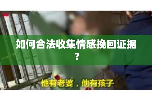 如何合法收集情感挽回证据? 如何合法收集情感挽回证据?
