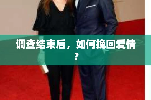 调查结束后，如何挽回爱情？