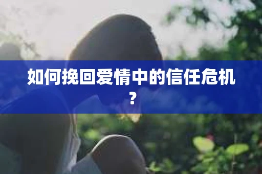 如何挽回爱情中的信任危机？