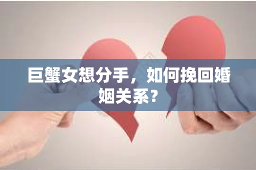 巨蟹女想分手,如何挽回婚姻关系? 巨蟹女想分手,如何挽回婚姻关系?