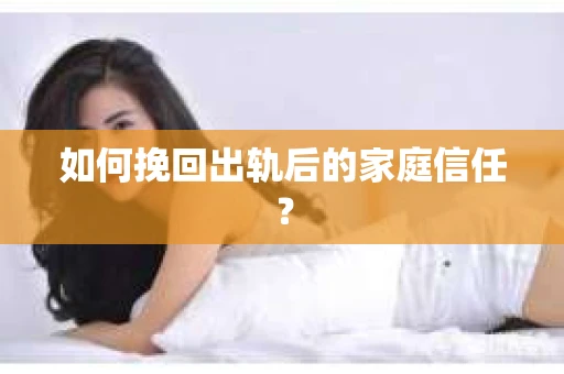 如何挽回出轨后的家庭信任？