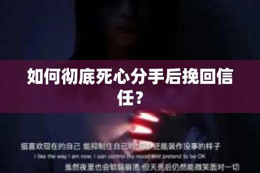 如何彻底死心分手后挽回信任? 如何彻底死心分手后挽回信任?