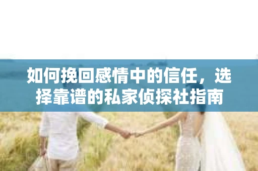 如何挽回感情中的信任，选择靠谱的私家侦探社指南