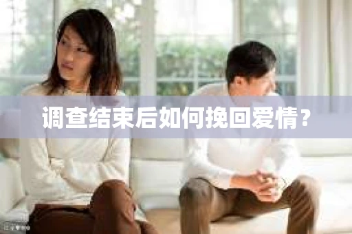 调查结束后如何挽回爱情？