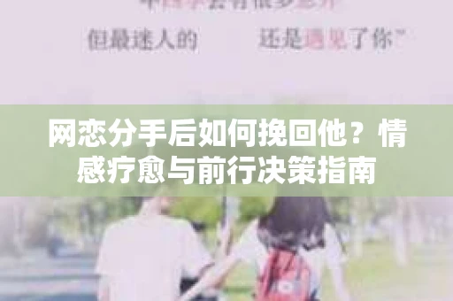 网恋分手后如何挽回他？情感疗愈与前行决策指南