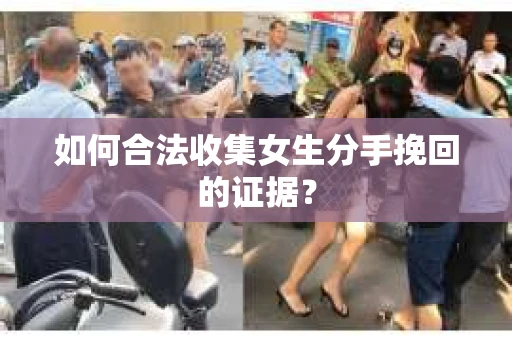 如何合法收集女生分手挽回的证据？