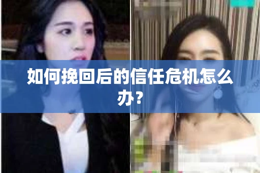 如何挽回后的信任危机怎么办？
