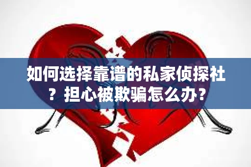 如何选择靠谱的私家侦探社？担心被欺骗怎么办？
