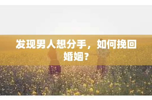 发现男人想分手，如何挽回婚姻？