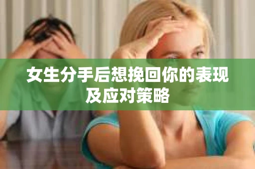 女生分手后想挽回你的表现及应对策略