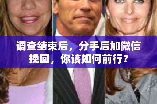 调查结束后，分手后加微信挽回，你该如何前行？