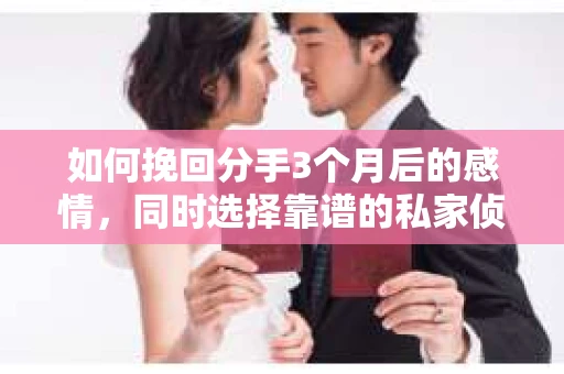 如何挽回分手3个月后的感情，同时选择靠谱的私家侦探社？