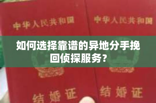 如何选择靠谱的异地分手挽回侦探服务？