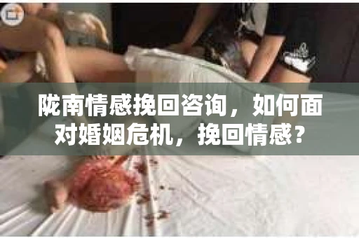 陇南情感挽回咨询，如何面对婚姻危机，挽回情感？