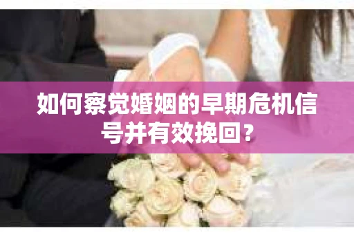 如何察觉婚姻的早期危机信号并有效挽回？
