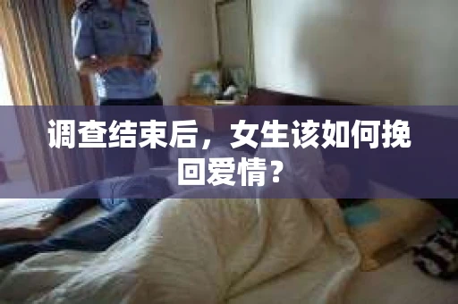 调查结束后，女生该如何挽回爱情？