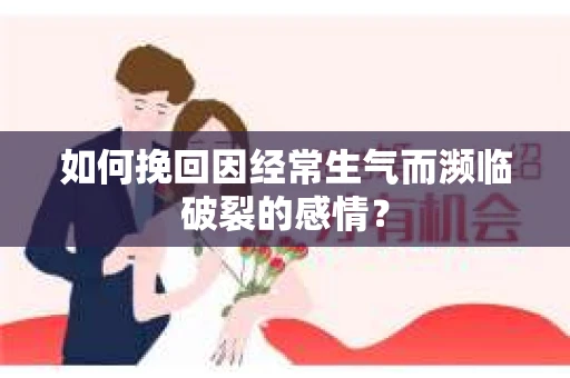 如何挽回因经常生气而濒临破裂的感情？