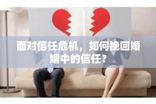 面对信任危机，如何挽回婚姻中的信任？