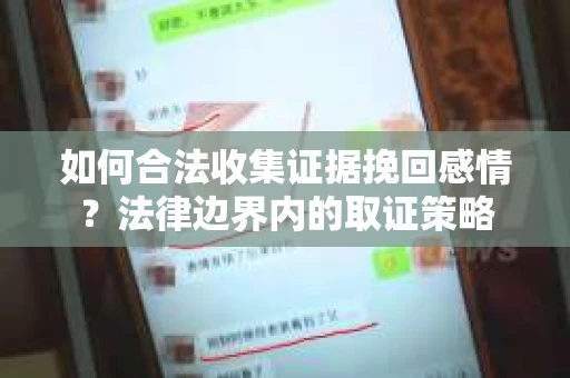 如何合法收集证据挽回感情？法律边界内的取证策略