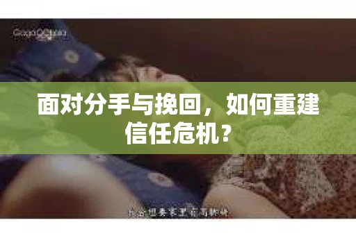 面对分手与挽回，如何重建信任危机？