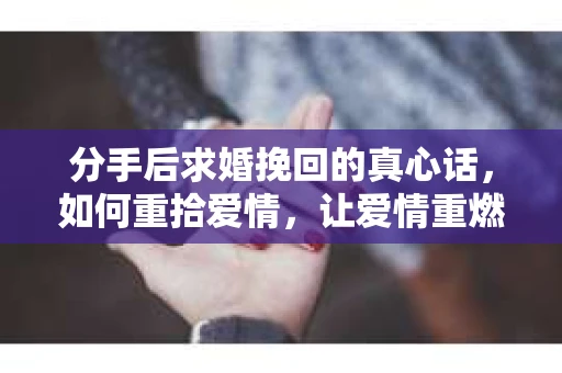 分手后求婚挽回的真心话，如何重拾爱情，让爱情重燃？