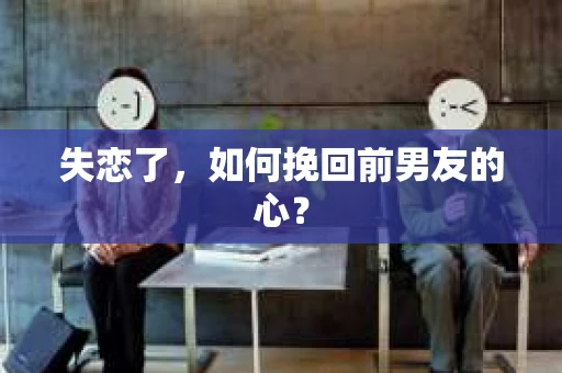 失恋了，如何挽回前男友的心？