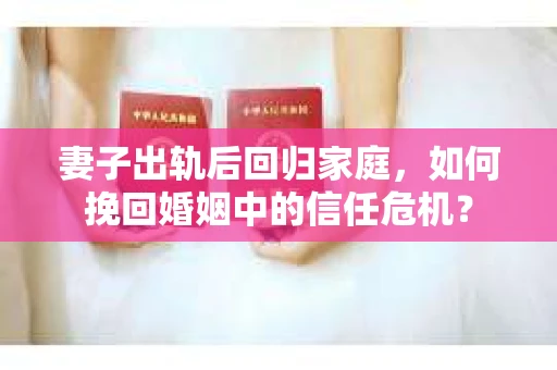 妻子出轨后回归家庭，如何挽回婚姻中的信任危机？