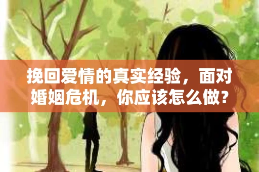 挽回爱情的真实经验，面对婚姻危机，你应该怎么做？