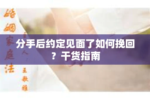 分手后约定见面了如何挽回?干货指南 分手后约定见面了如何挽回?干货指南